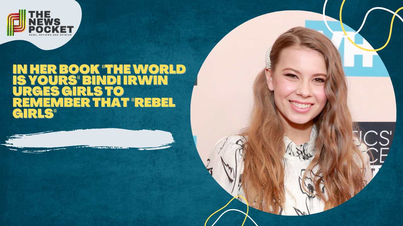 In Her Book "the World Is Yours" Bindi Irwin Urges Girls to Remember that "Rebel Girls"
