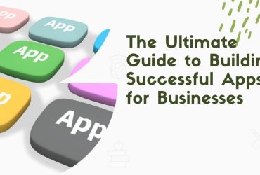 The Ultimate Guide to Building Successful Apps for Businesses