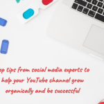 Top Tips from Social Media Experts to Help Your You Tube Channel Grow Organically and Be Successful